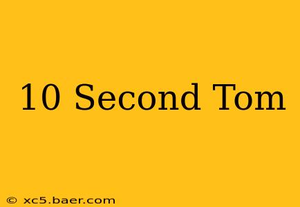 10 Second Tom