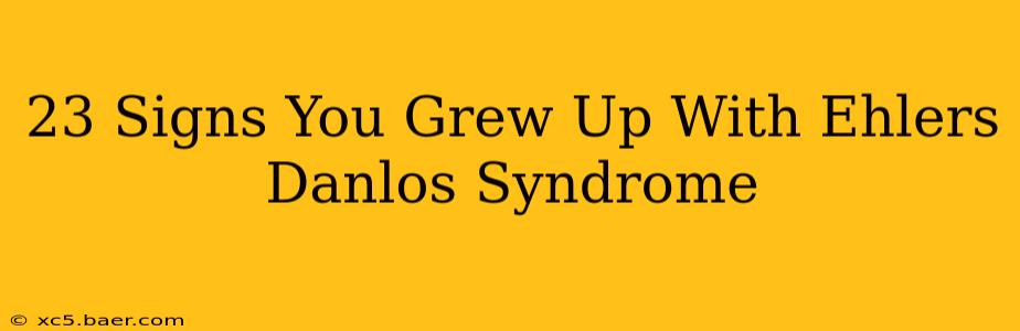 23 Signs You Grew Up With Ehlers Danlos Syndrome