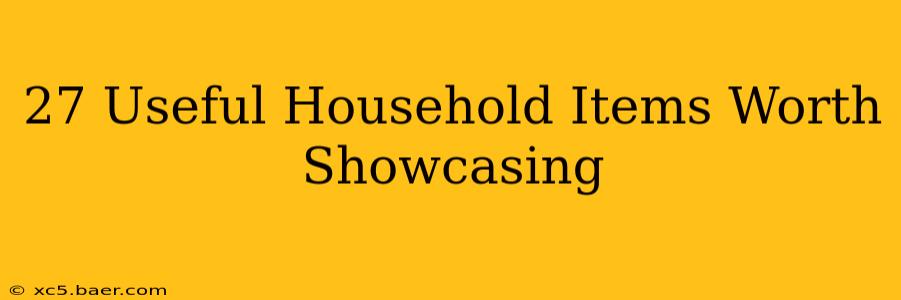 27 Useful Household Items Worth Showcasing