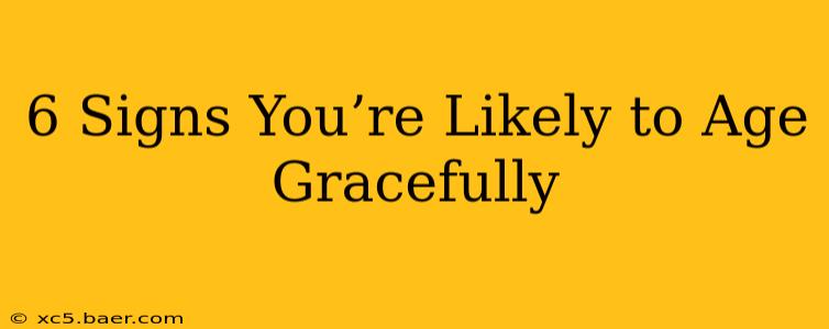 6 Signs You’re Likely to Age Gracefully