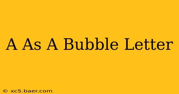 A As A Bubble Letter