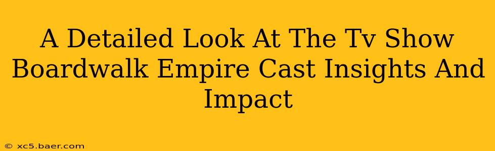 A Detailed Look At The Tv Show Boardwalk Empire Cast Insights And Impact
