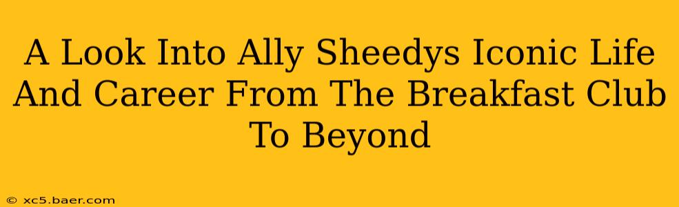 A Look Into Ally Sheedys Iconic Life And Career From The Breakfast Club To Beyond