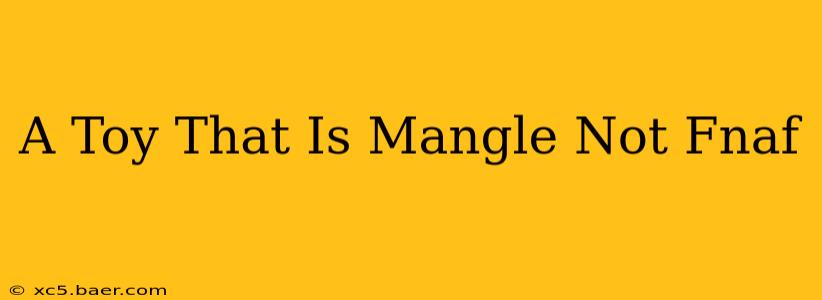 A Toy That Is Mangle Not Fnaf
