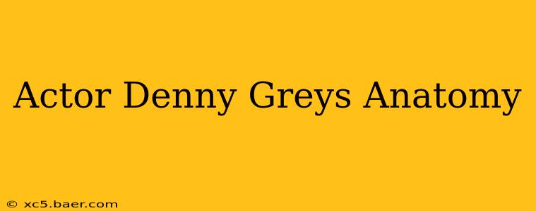 Actor Denny Greys Anatomy