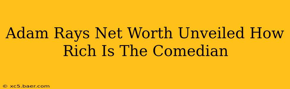 Adam Rays Net Worth Unveiled How Rich Is The Comedian