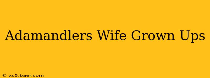 Adamandlers Wife Grown Ups