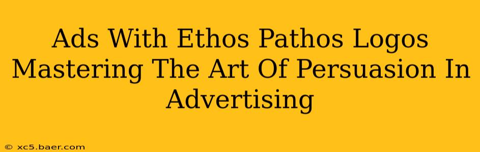 Ads With Ethos Pathos Logos Mastering The Art Of Persuasion In Advertising
