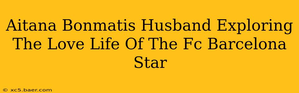 Aitana Bonmatis Husband Exploring The Love Life Of The Fc Barcelona Star