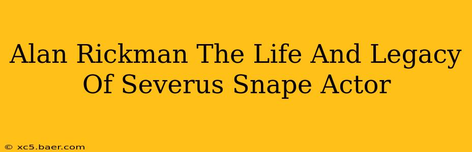 Alan Rickman The Life And Legacy Of Severus Snape Actor