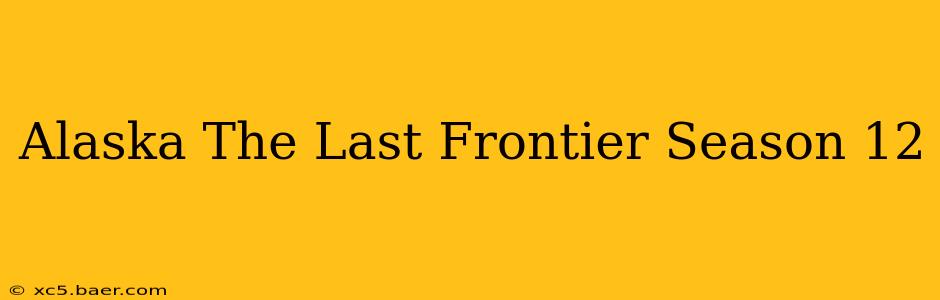 Alaska The Last Frontier Season 12