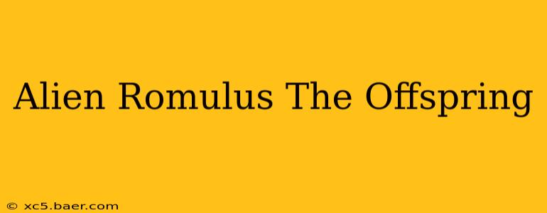 Alien Romulus The Offspring