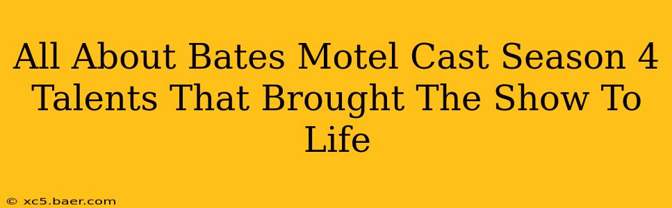 All About Bates Motel Cast Season 4 Talents That Brought The Show To Life