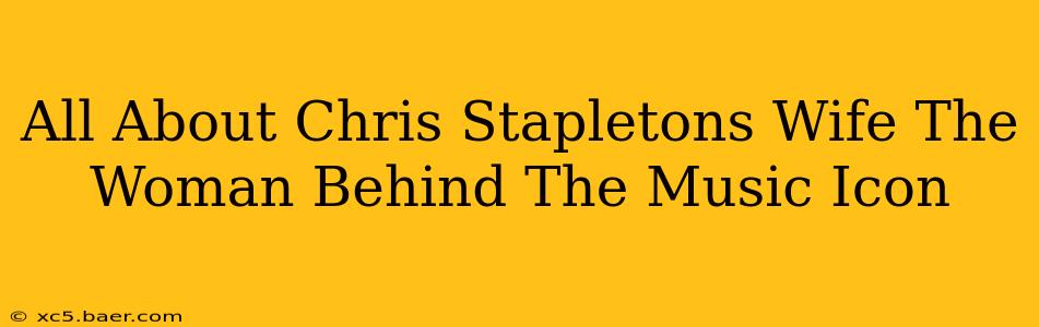 All About Chris Stapletons Wife The Woman Behind The Music Icon