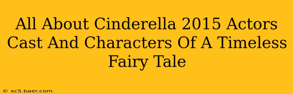 All About Cinderella 2015 Actors Cast And Characters Of A Timeless Fairy Tale