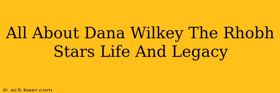 All About Dana Wilkey The Rhobh Stars Life And Legacy