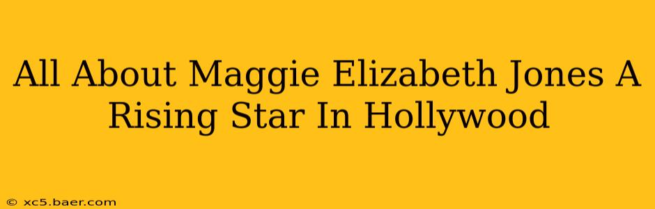 All About Maggie Elizabeth Jones A Rising Star In Hollywood