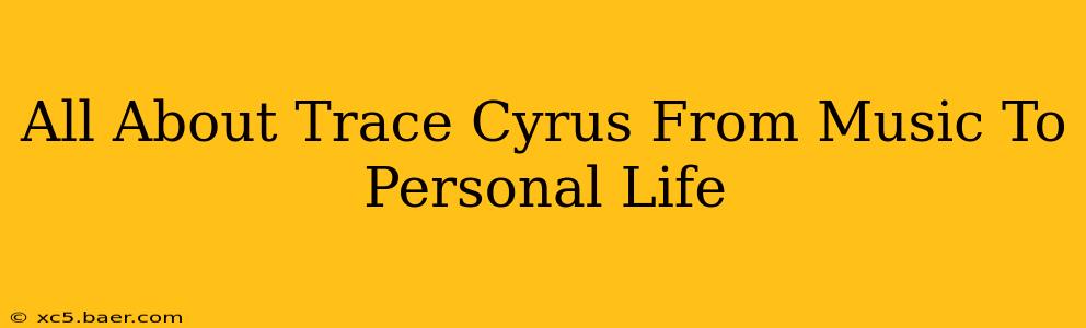 All About Trace Cyrus From Music To Personal Life