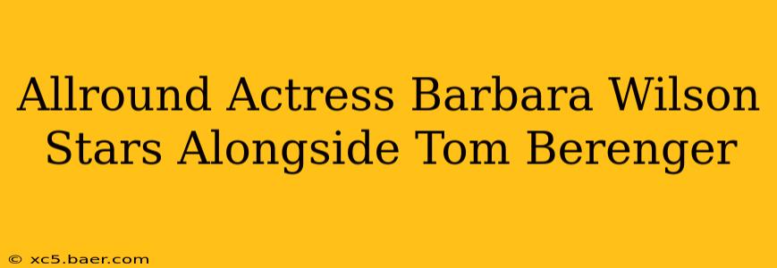 Allround Actress Barbara Wilson Stars Alongside Tom Berenger