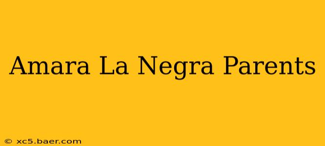 Amara La Negra Parents
