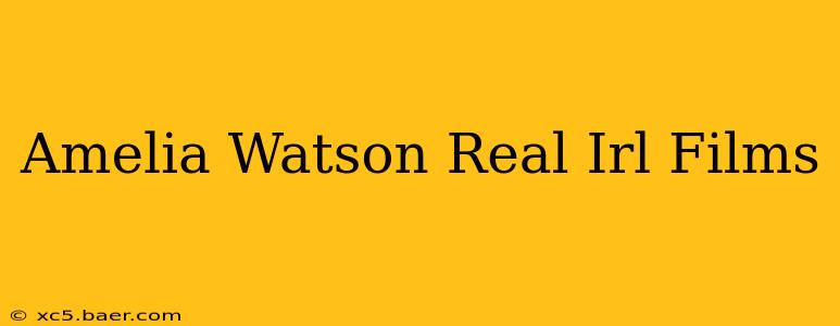 Amelia Watson Real Irl Films