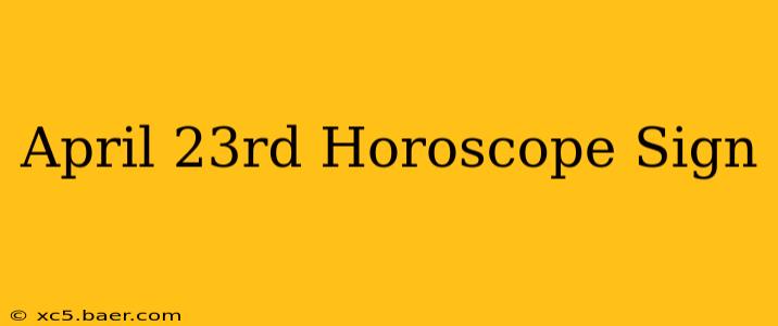 April 23rd Horoscope Sign
