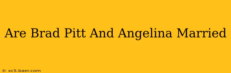 Are Brad Pitt And Angelina Married