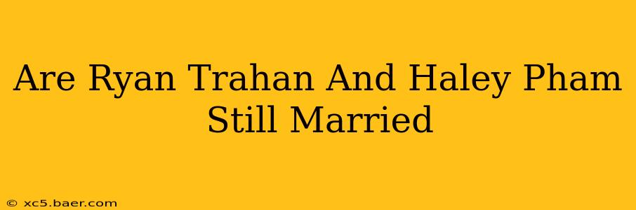 Are Ryan Trahan And Haley Pham Still Married
