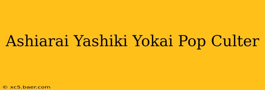 Ashiarai Yashiki Yokai Pop Culter