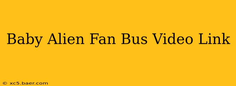 Baby Alien Fan Bus Video Link
