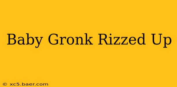 Baby Gronk Rizzed Up