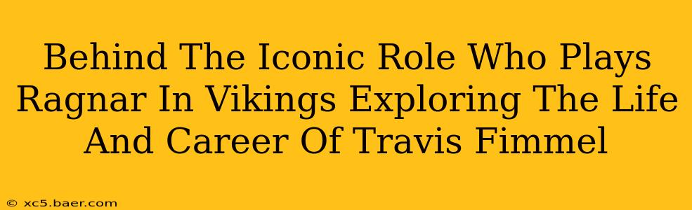 Behind The Iconic Role Who Plays Ragnar In Vikings Exploring The Life And Career Of Travis Fimmel