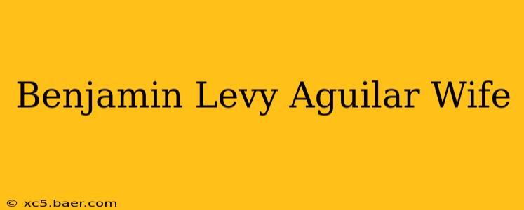 Benjamin Levy Aguilar Wife