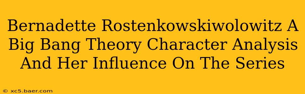Bernadette Rostenkowskiwolowitz A Big Bang Theory Character Analysis And Her Influence On The Series