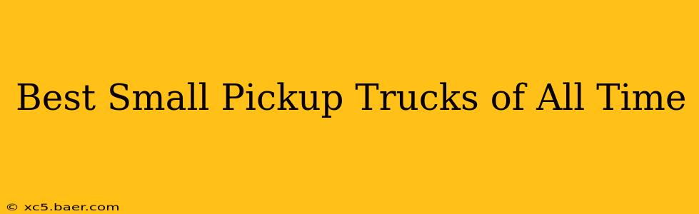 Best Small Pickup Trucks of All Time