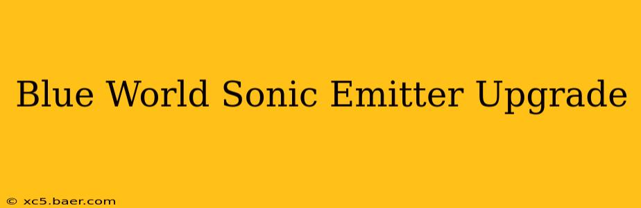 Blue World Sonic Emitter Upgrade