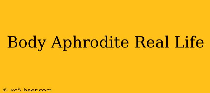 Body Aphrodite Real Life