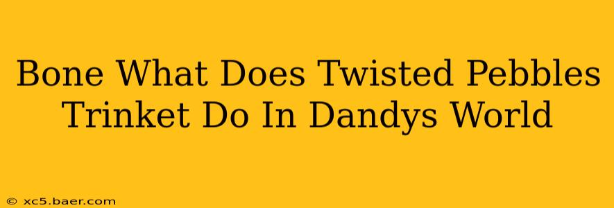 Bone What Does Twisted Pebbles Trinket Do In Dandys World
