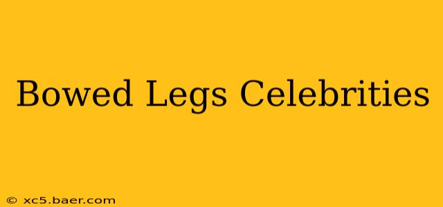 Bowed Legs Celebrities