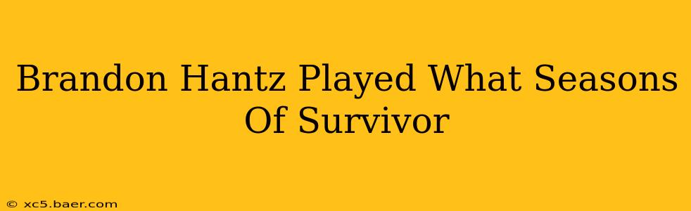 Brandon Hantz Played What Seasons Of Survivor