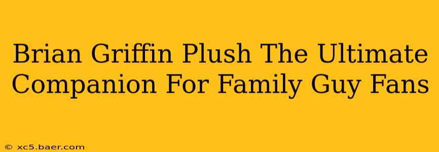Brian Griffin Plush The Ultimate Companion For Family Guy Fans