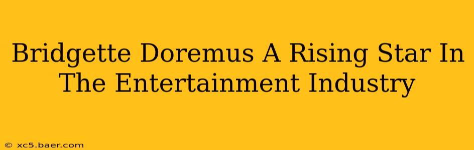 Bridgette Doremus A Rising Star In The Entertainment Industry
