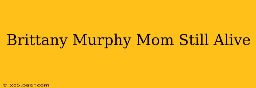 Brittany Murphy Mom Still Alive