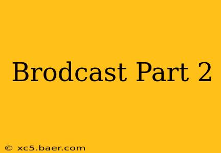 Brodcast Part 2