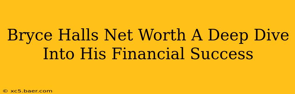 Bryce Halls Net Worth A Deep Dive Into His Financial Success
