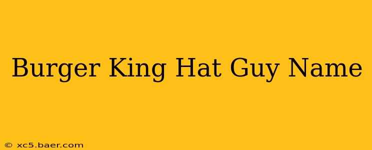 Burger King Hat Guy Name