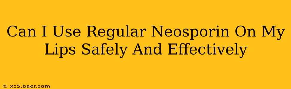 Can I Use Regular Neosporin On My Lips Safely And Effectively