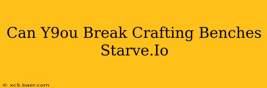 Can Y9ou Break Crafting Benches Starve.Io