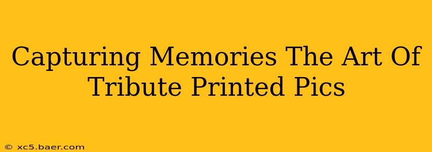 Capturing Memories The Art Of Tribute Printed Pics