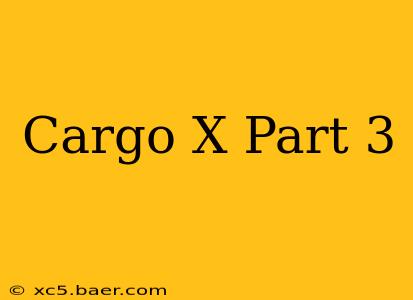 Cargo X Part 3